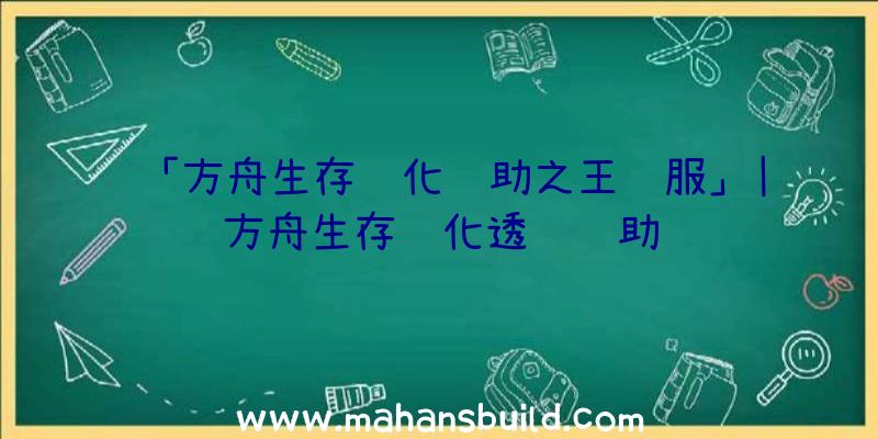 「方舟生存进化辅助之王驯服」|方舟生存进化透视辅助